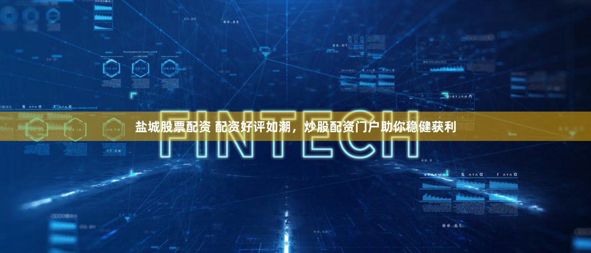 盐城股票配资 配资好评如潮,炒股配资门户助你稳健获利