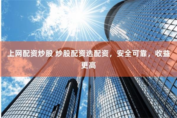 上网配资炒股 炒股配资选配资，安全可靠，收益更高