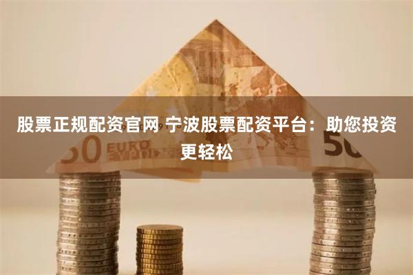 股票正规配资官网 宁波股票配资平台：助您投资更轻松