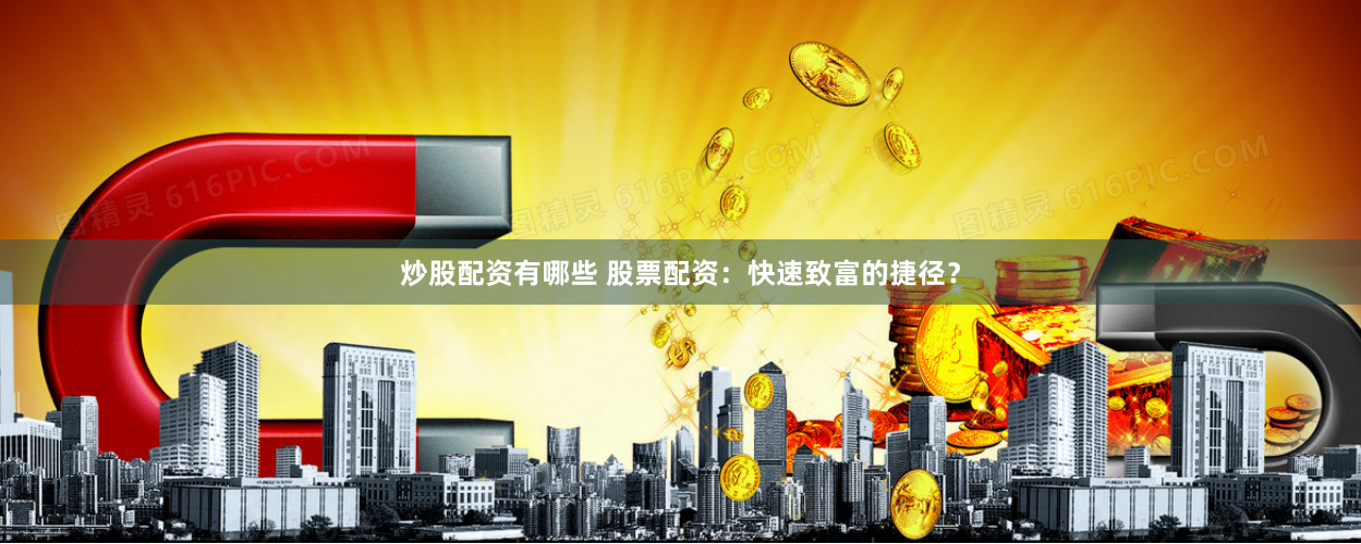 炒股配资有哪些 股票配资：快速致富的捷径？