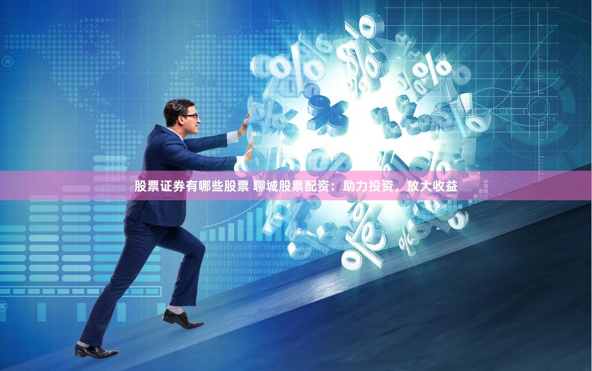股票证券有哪些股票 聊城股票配资：助力投资，放大收益