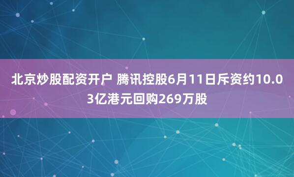 北京炒股配资开户 腾讯控股6月11日斥资约10.03亿港元回购269万股