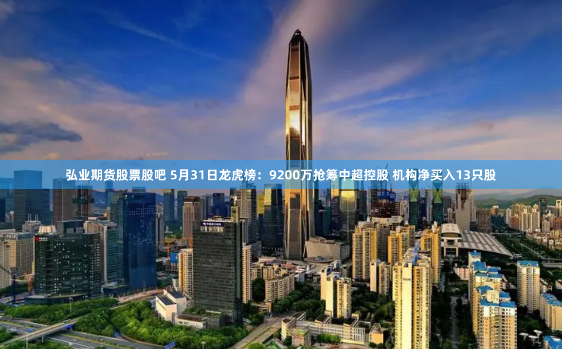 弘业期货股票股吧 5月31日龙虎榜：9200万抢筹中超控股 机构净买入13只股