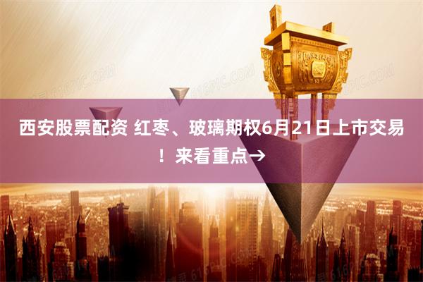 西安股票配资 红枣、玻璃期权6月21日上市交易！来看重点→