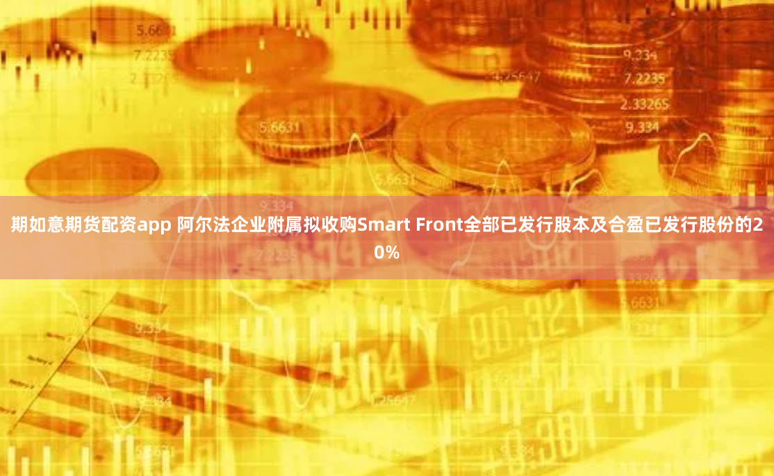 期如意期货配资app 阿尔法企业附属拟收购Smart Front全部已发行股本及合盈已发行股份的20%