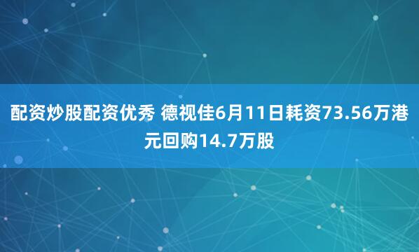 配资炒股配资优秀 德视佳6月11日耗资73.56万港元回购14.7万股
