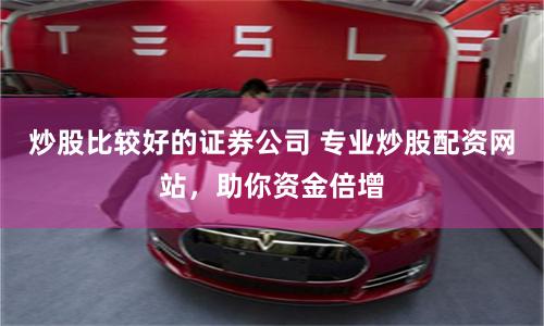 炒股比较好的证券公司 专业炒股配资网站，助你资金倍增