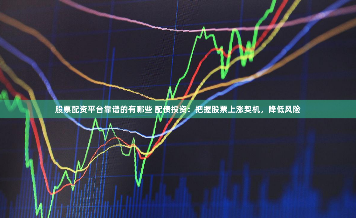 股票配资平台靠谱的有哪些 配债投资:把握股票上涨契机,降低风险