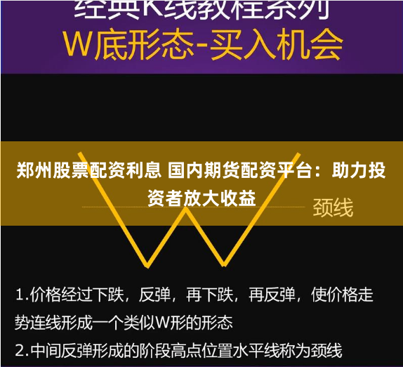 郑州股票配资利息 国内期货配资平台：助力投资者放大收益