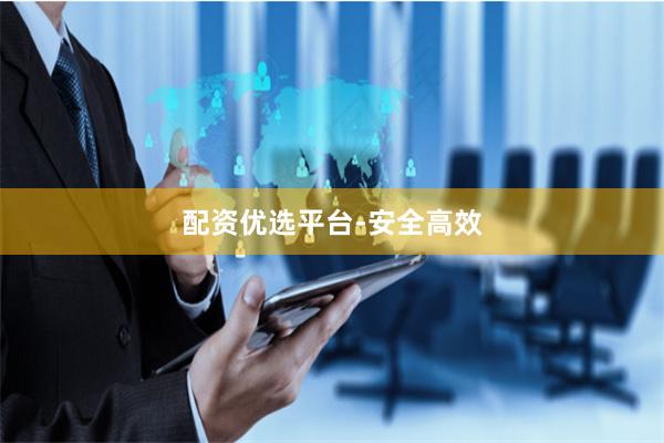 配资优选平台-安全高效