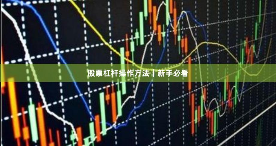 股票杠杆操作方法｜新手必看