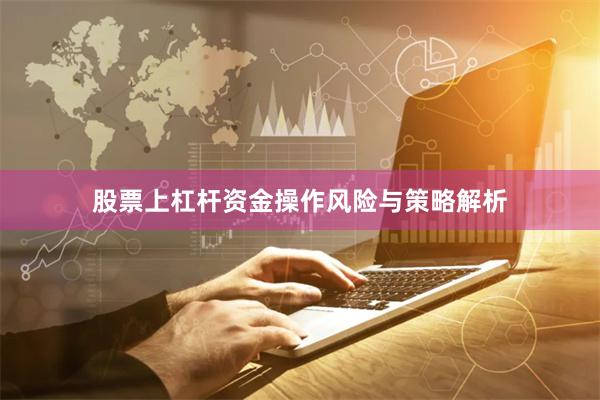 股票上杠杆资金操作风险与策略解析