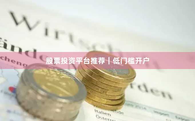 股票投资平台推荐｜低门槛开户