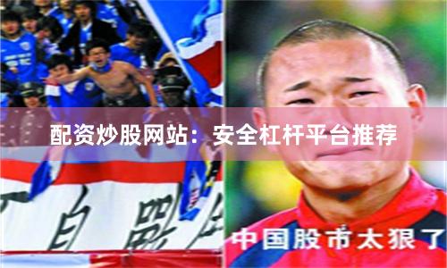 配资炒股网站：安全杠杆平台推荐