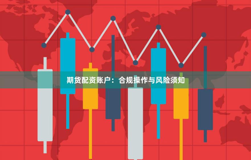 期货配资账户:合规操作与风险须知