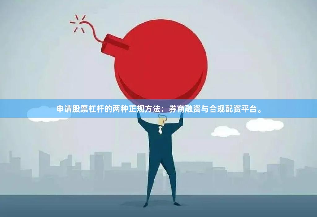 申请股票杠杆的两种正规方法:券商融资与合规配资平台。