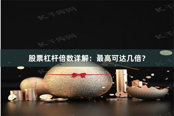 股票杠杆倍数详解：最高可达几倍？