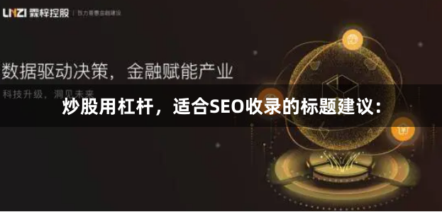 炒股用杠杆，适合SEO收录的标题建议：
