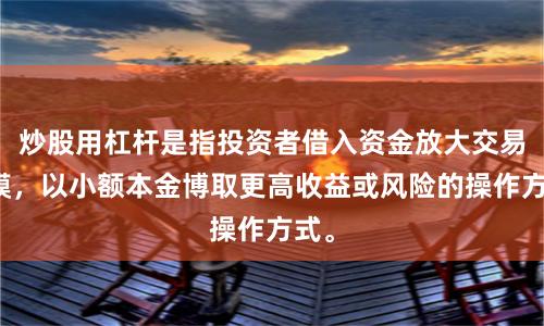 炒股用杠杆是指投资者借入资金放大交易规模，以小额本金博取更高收益或风险的操作方式。