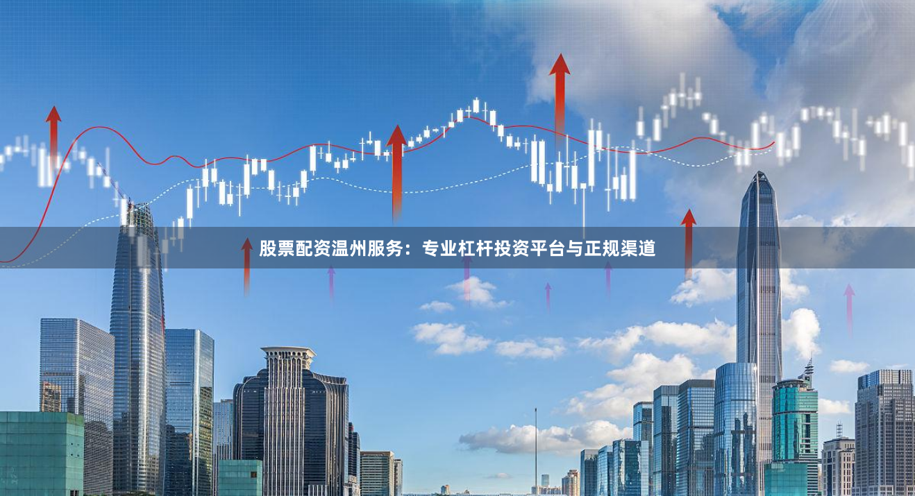股票配资温州服务：专业杠杆投资平台与正规渠道