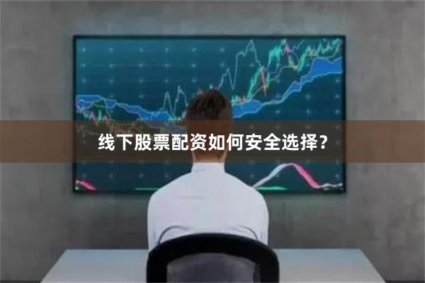线下股票配资如何安全选择？