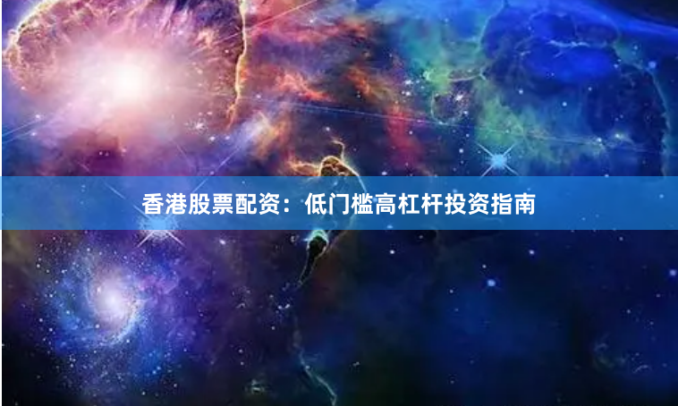 香港股票配资：低门槛高杠杆投资指南