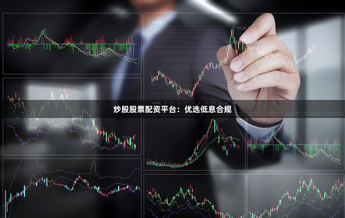 炒股股票配资平台：优选低息合规