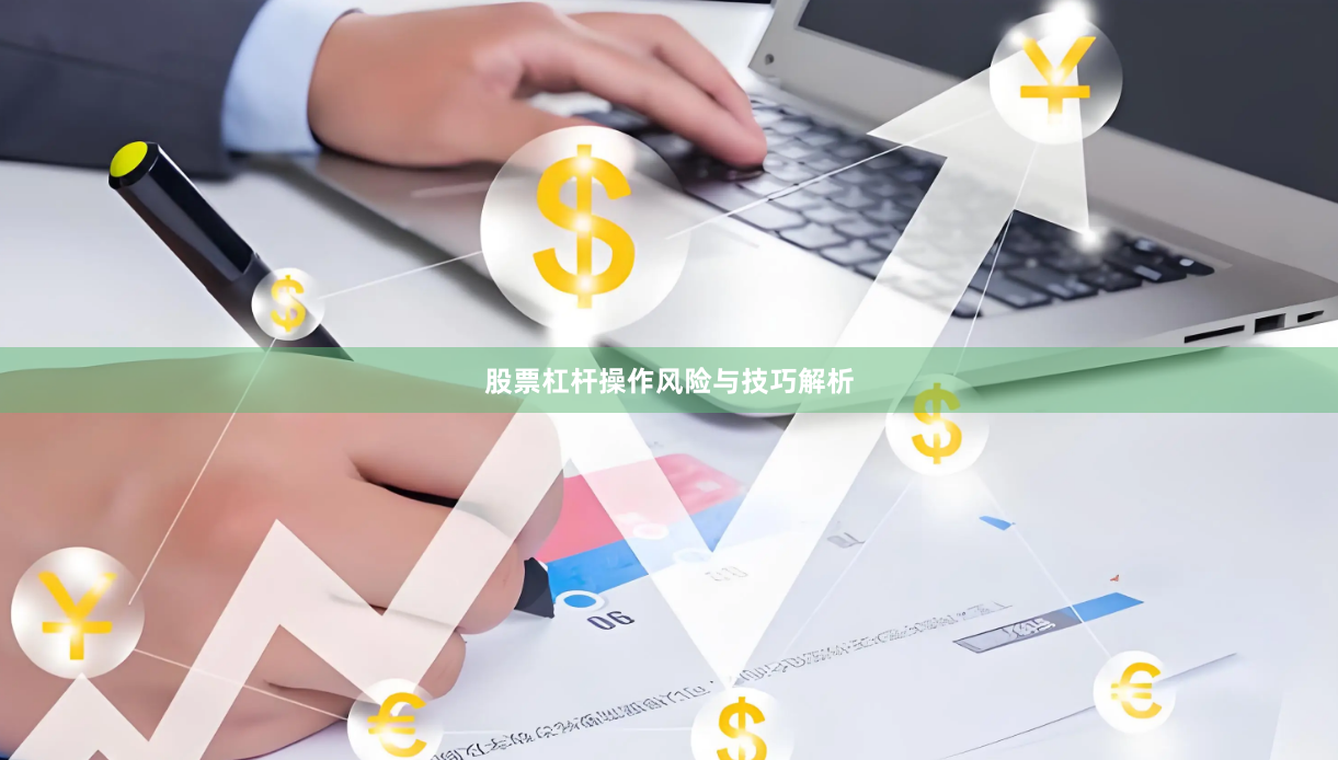 股票杠杆操作风险与技巧解析