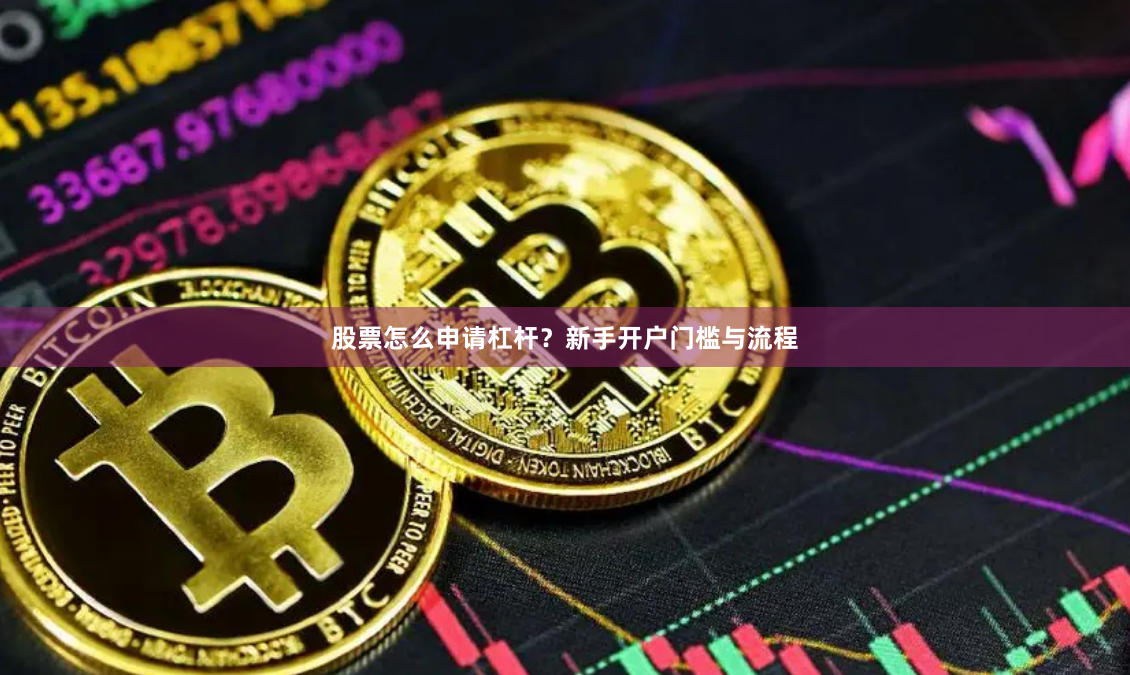 股票怎么申请杠杆？新手开户门槛与流程