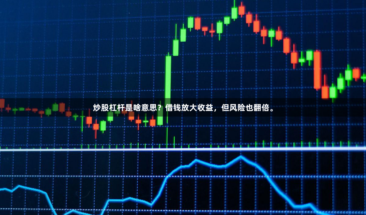 炒股杠杆是啥意思？借钱放大收益，但风险也翻倍。