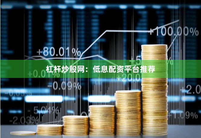 杠杆炒股网：低息配资平台推荐