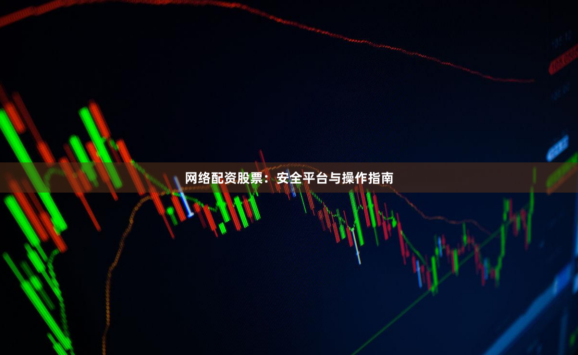 网络配资股票：安全平台与操作指南