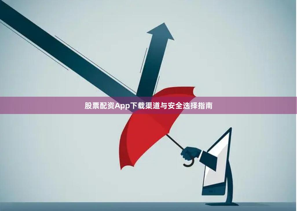 股票配资App下载渠道与安全选择指南
