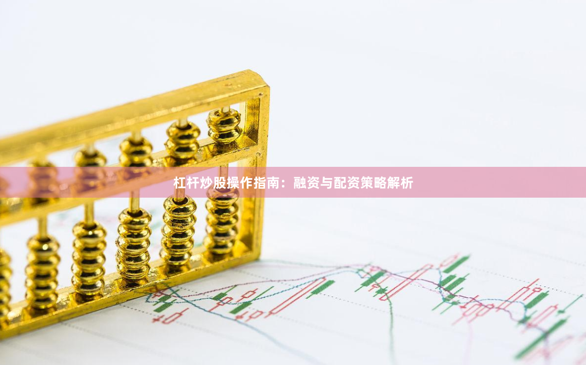 杠杆炒股操作指南：融资与配资策略解析