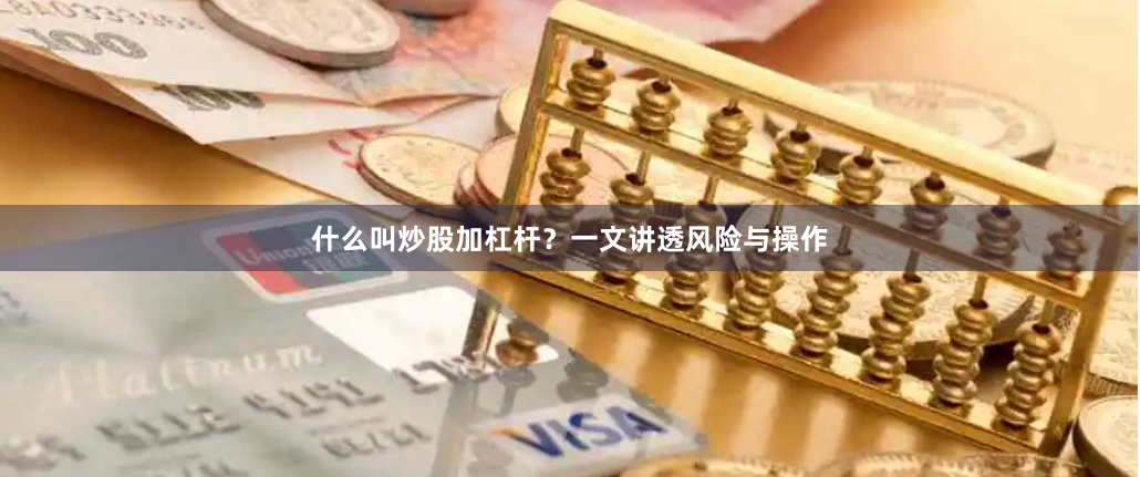 什么叫炒股加杠杆？一文讲透风险与操作