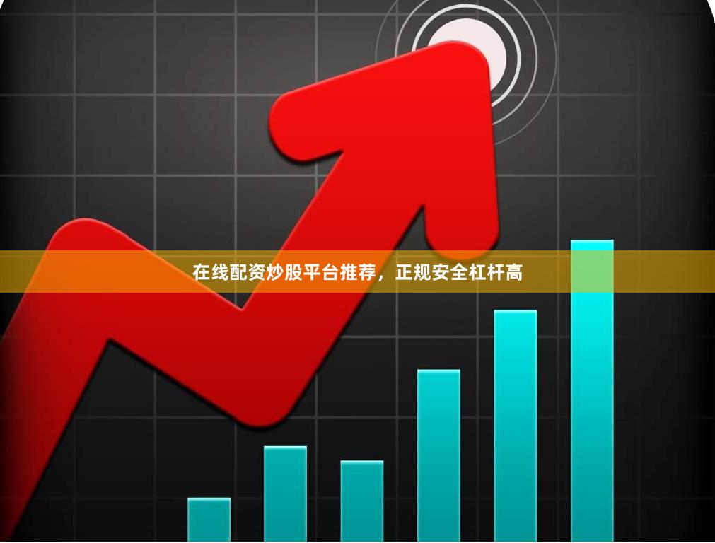 在线配资炒股平台推荐，正规安全杠杆高